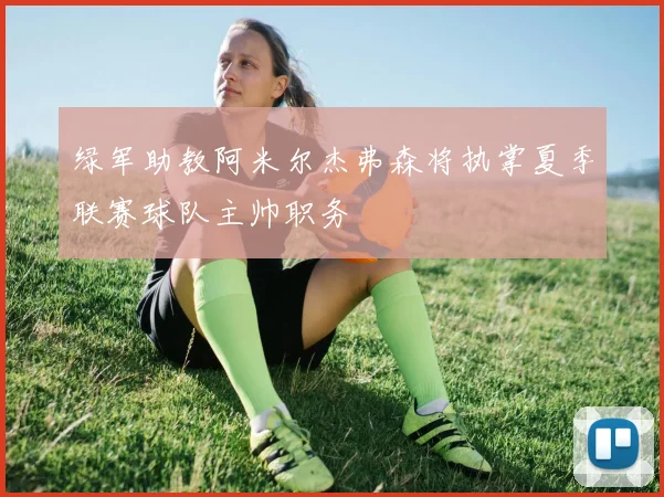 绿军助教阿米尔杰弗森将执掌夏季联赛球队主帅职务