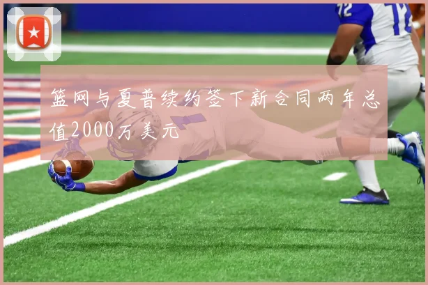 篮网与夏普续约签下新合同两年总值2000万美元