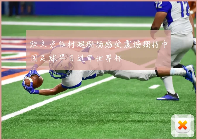 欧文亲临村超现场感受震撼期待中国足球早日进军世界杯