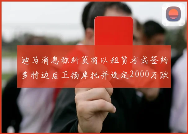 迪马消息称科莫将以租赁方式签约多特边后卫扬库托并设定2000万欧买断选项
