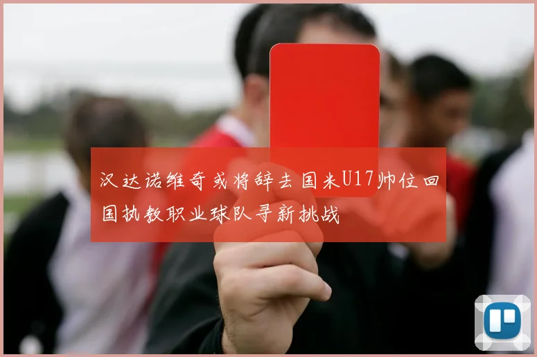 汉达诺维奇或将辞去国米U17帅位回国执教职业球队寻新挑战