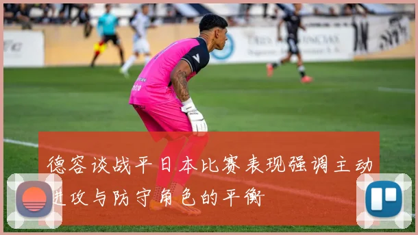 德容谈战平日本比赛表现强调主动进攻与防守角色的平衡