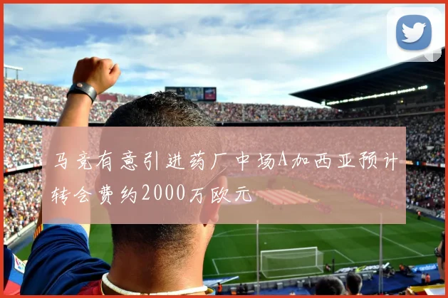马竞有意引进药厂中场A加西亚预计转会费约2000万欧元