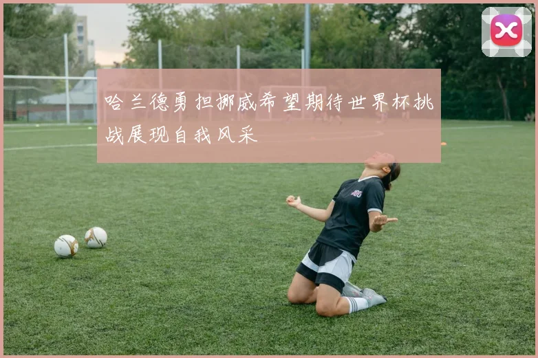 哈兰德勇担挪威希望期待世界杯挑战展现自我风采