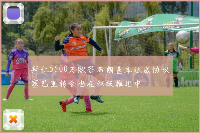 拜仁5500万欧签布朗基本达成协议塞巴里转会也在积极推进中