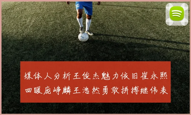 媒体人分析王俊杰魅力依旧崔永熙回暖庞峥麟王浩然勇敢拼搏继伟表现稳定