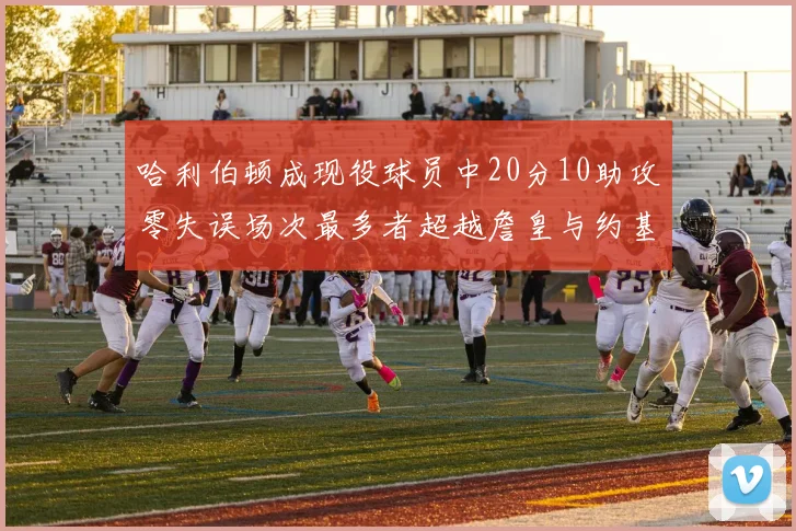 哈利伯顿成现役球员中20分10助攻零失误场次最多者超越詹皇与约基奇
